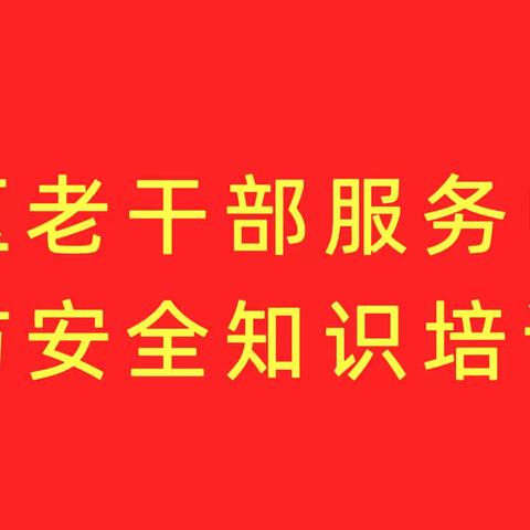 宣传消防安全·关注老人健康——地区老干部服务中心举办“业务大讲堂”消防安全知识培训会