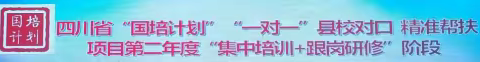 四川省“国培计划”“一对一”县校对口，精准帮扶项目第二年度“集中培训+跟岗研修”阶段