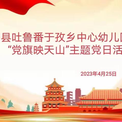 “党旗映天山·学习新征程，新使命，新担当，新作为”——吐鲁番于孜乡中心幼儿园党支部主题党日活动