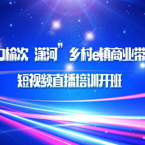 “魅力榆次·潇河”乡村e镇商业带头人短视频直播培训开班
