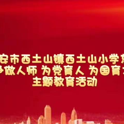 【关爱学生，幸福成长——武安在行动】——西土山小学东区“争做人师为党育人为国育才”主题教育活动