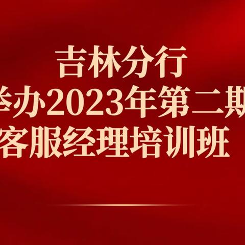 吉林分行举办2023年第二期客服经理培训班