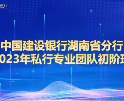 湖南分行2023年度私人银行专业团队初阶培训全燃启动