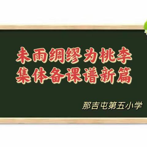 未雨绸缪为桃李 集体备课谱新篇——那吉屯第五小学三年级组语文集体备课活动