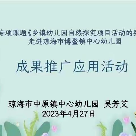 课题研究凝智慧，携手共研促成长—琼海市博鳌镇中心幼儿园迎接琼海市中原镇中心幼儿园省级课题推广应用活动