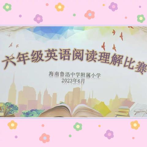 提升提质，阅读阅精彩——海南鲁迅中学附属小学六年级英语阅读理解比赛