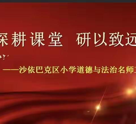 深耕课堂 研以致远——沙依巴克区小学道德与法治学科名师工作室线上教研活动