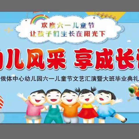 庆缤纷六一、展幼儿风采、享成长快乐—俄体中心幼儿园“庆六一文艺汇演暨大班毕业典礼”精彩回顾