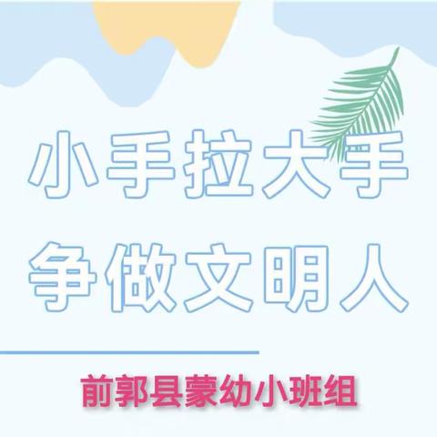 【前郭教育 创城在行动】前郭县蒙古族幼儿园小班组“小手拉大手 争做文明人”主题活动