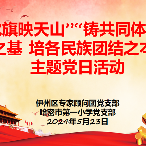 伊州区专家顾问团党支部与哈密市第一小学党支部联合开展“铸共同体意识之基 培各民族团结之本”主题党日活动