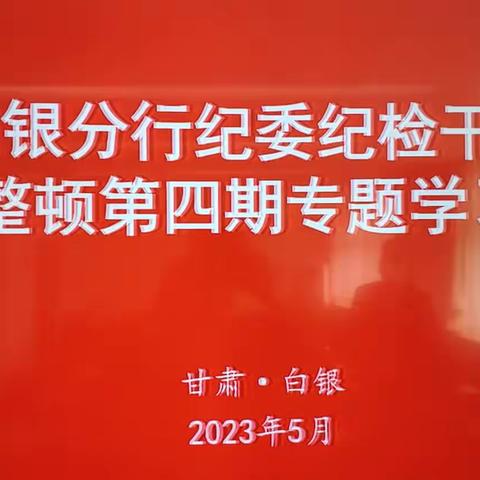 白银分行纪委召开纪检干部教育整顿第四期专题学习会议