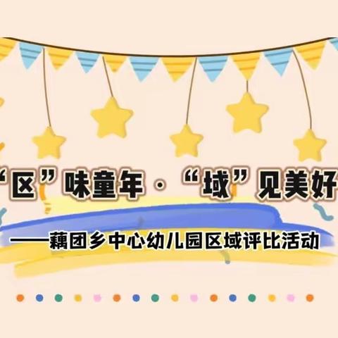 “区”味童年•“域”见美好——藕团乡中心幼儿园区域评比活动