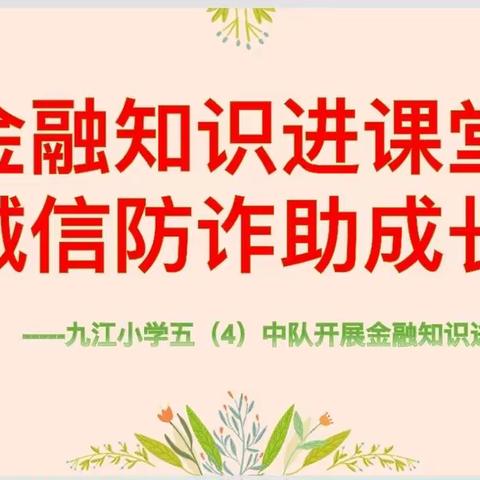 金融知识进课堂 诚信防诈助成长    -----九江小学五（4）中队开展金融知识进校园活动