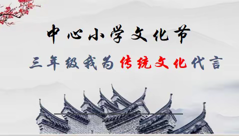 传华夏文化，通古今未来——中心小学艺术节三年级我为传统文化代言语文实践活动