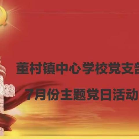 强化党的意识 增强党性观念——董村镇中心学校党支部7月份主题党日活动顺利开展