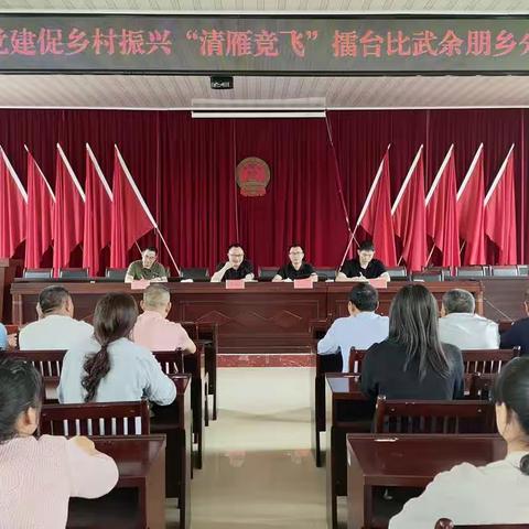 争优 争先 争效|余朋乡召开抓党建促乡村振兴“清雁竞飞”擂台比武活动