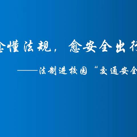 愈懂法规，愈安全出行       ——法制进校园“交通安全”宣讲活动