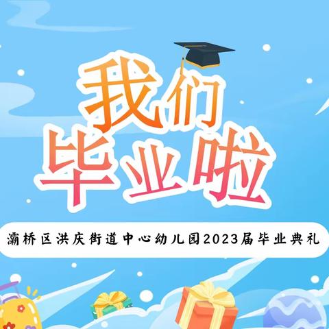 【灞桥学前教育】“爱·礼别   梦·启航” —灞桥区洪庆街道中心幼儿园2023届大班毕业典礼