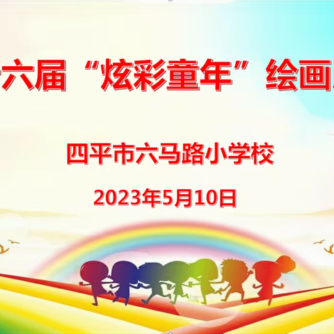 挥洒热爱激情 描绘多彩春天——四平市六马路小学校第十六届“炫彩童年”绘画比赛