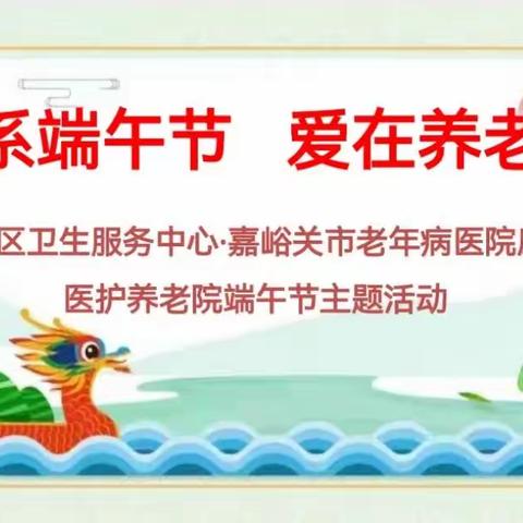 建设社区卫生服务中心·嘉峪关市老年病医院康乐寿医护养老院“情系端午节，爱在养老院”主题活动