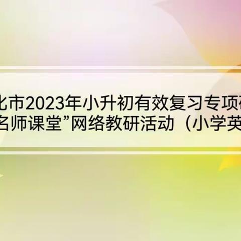 名师课堂展风采，示范引领促成长—敦化市2023年小升初有效复习专项研讨暨“名师课堂”网络教研活动