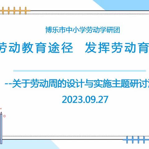 拓展劳动教育途径 发挥劳动育人价值             ——博乐市劳动教师参加劳动周的设计与实施主题研讨培训