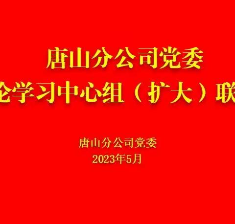 唐山分公司召开党委理论学习中心组（扩大）联学会议