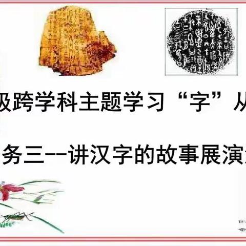 “字”从遇见你，万物之美尽收眼底——     一年级语文跨学科学习任务三讲汉字的故事评价活动