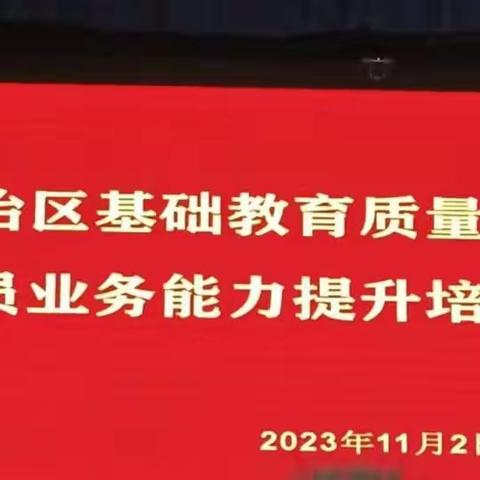 多元赋能夯底蕴，奋楫笃行拓新程—2023年自治区基础教育质量监测工作骨干人员业务培训