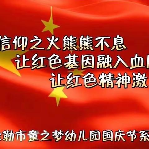 让信仰之火熊熊不息•让红色基因融入血脉•让红色精神激发力量——童之梦幼儿园国庆节系列活动