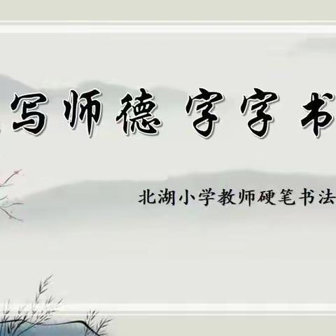 关爱学生幸福成长 · “双减”提质篇丨笔笔写师德，字字书师风——北湖小学第八届硬笔书法测评