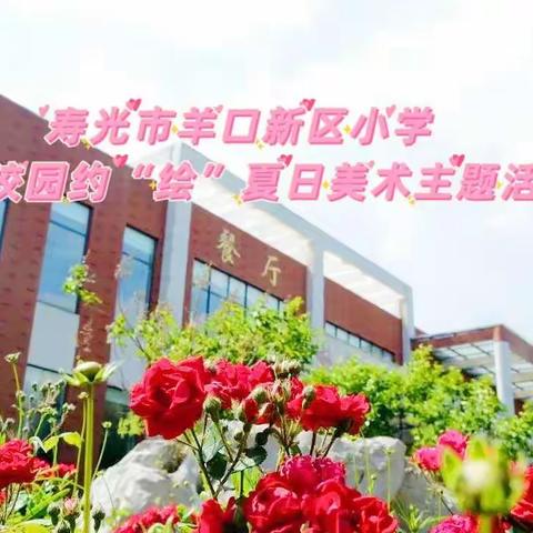 寿光市羊口新区小学  缤纷校园 约“绘”夏日美术主题活动