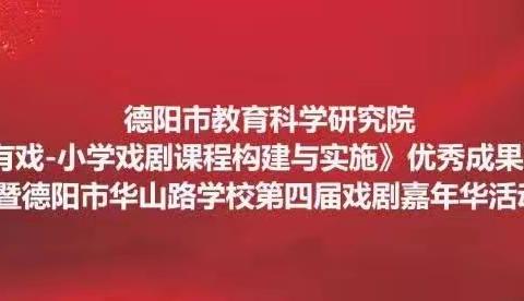 “育人有戏  小学戏剧课程构建与实施”优秀成果推广活动——德阳市华山路学校第四届校园戏剧嘉年华活动