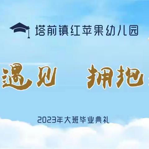 乐平市塔前镇红苹果幼儿园“感恩遇见，拥抱未来”2023届大班毕业典礼