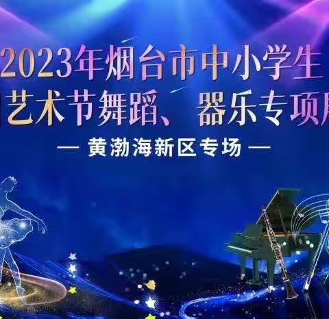 各极其美，各臻其盛，赋能启智，勇毅前行——2023年烟台市中小学生校园艺术节舞蹈器乐专项展示（黄渤海新区专场）