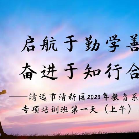 启航于勤学善思，奋进于知行合一—记清远市清新区2023年教育系统后备干部专项培训班第一天（上午）培训