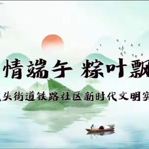 邯山区罗城头街道铁路社区新时代文明实践站开展“浓情端午 粽叶飘香”主题实践活动。