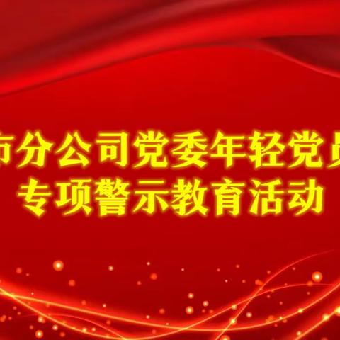 赤峰市分公司党委年轻党员干部专项警示教育活动