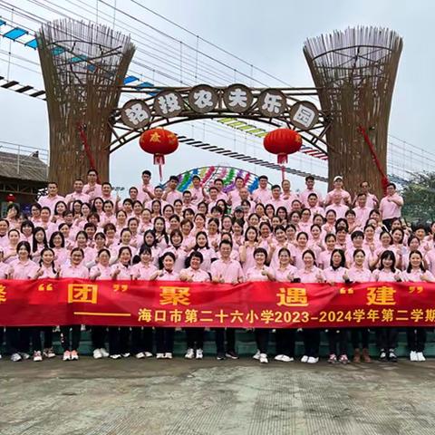 温馨“团”聚   遇“建”美好——海口市第二十六小学2024年春季教职工团建文体活动