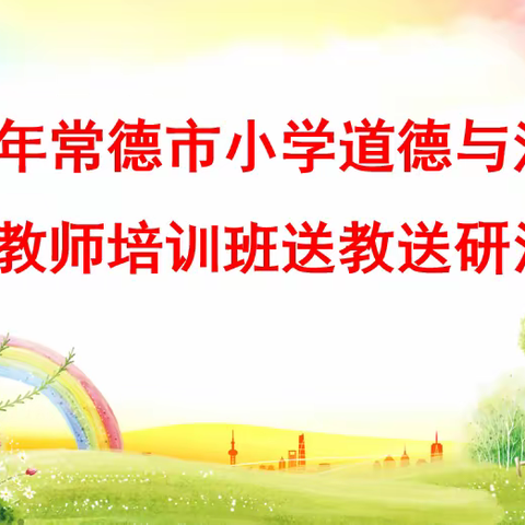 砥砺进取 笃行致远 —2023年常德市小学道德与法治骨干教师培训班送教送研活动