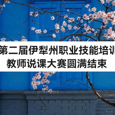 同台说课展风采 以赛促教共成长 ——第二届伊犁州职业技能培训教师说课大赛圆满结束