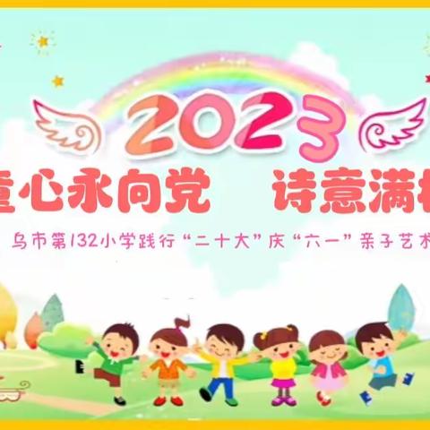 童心永向党  诗意满校园——乌市第132小学践行“二十大”庆“六一”亲子艺术节展演活动