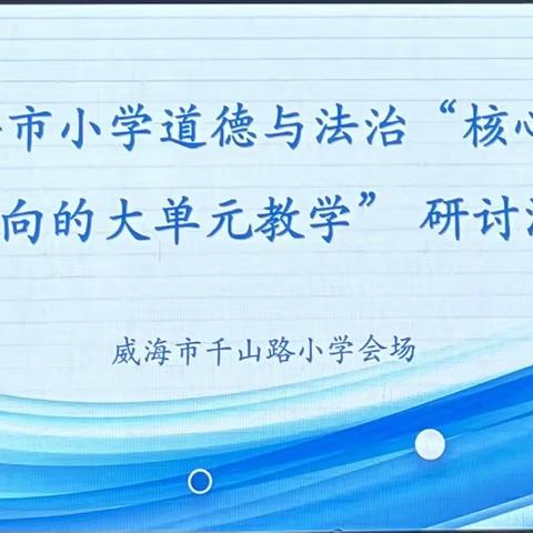 聚焦道法课堂，落实核心素养——记威海市“核心素养导向下的小学道德与法治大单元教学研讨”活动