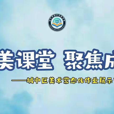 “聚美课堂 聚焦成长”　　 ——城中区美术常态化作业展示交流活动