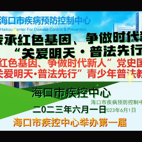 海口市疾控中心举办第一届“传承红色基因、争做时代新人” “关爱明天•普法先行”庆“六一”儿童节活动