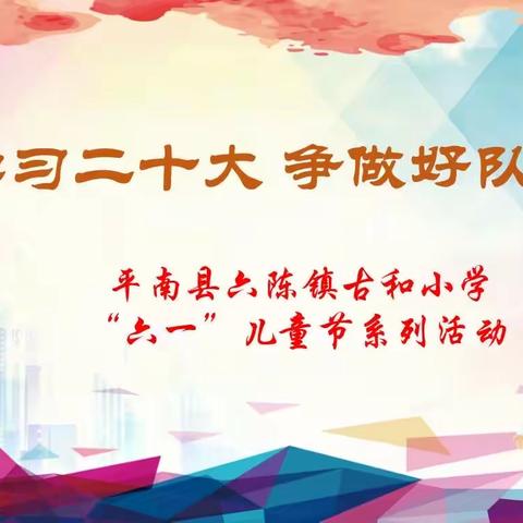 学习二十大 争做好队员——平南县六陈镇古和小学“六一”儿童节系列活动