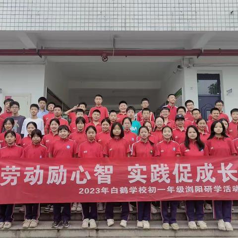 劳动砺心智，实践促成长！——天元区白鹤学校2209班浏阳研学之旅（七年级下第五期）