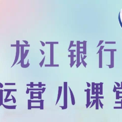 龙江银行龙府支行——“运营开讲啦”