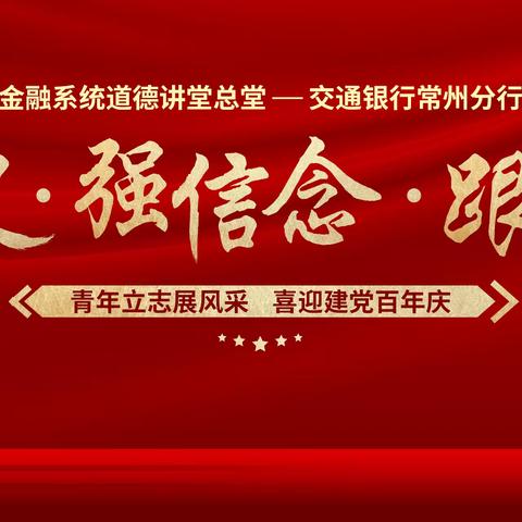 交通银行常州分行成功举办“学党史、强信念、跟党走”五四主题道德讲堂