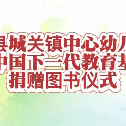 【“三抓三促”书香传爱  启智增慧】徽县城关镇中心幼儿园接受中国下一代教育基金会捐赠图书仪式